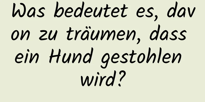 Was bedeutet es, davon zu träumen, dass ein Hund gestohlen wird?