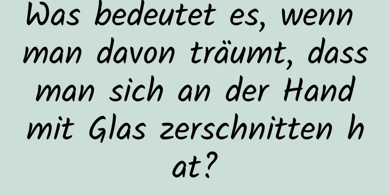 Was bedeutet es, wenn man davon träumt, dass man sich an der Hand mit Glas zerschnitten hat?