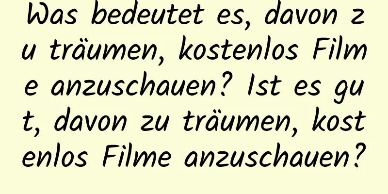 Was bedeutet es, davon zu träumen, kostenlos Filme anzuschauen? Ist es gut, davon zu träumen, kostenlos Filme anzuschauen?