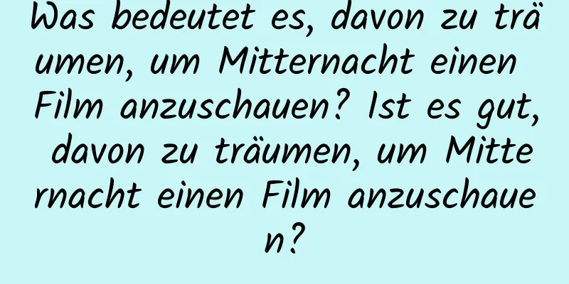 Was bedeutet es, davon zu träumen, um Mitternacht einen Film anzuschauen? Ist es gut, davon zu träumen, um Mitternacht einen Film anzuschauen?