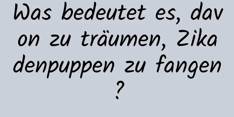 Was bedeutet es, davon zu träumen, Zikadenpuppen zu fangen?