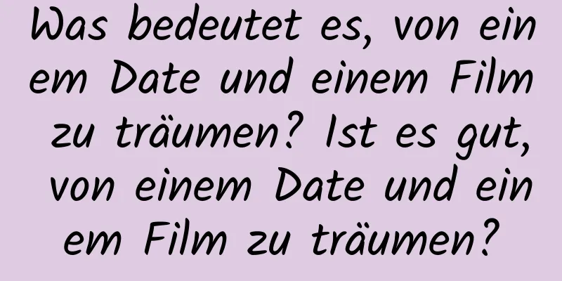 Was bedeutet es, von einem Date und einem Film zu träumen? Ist es gut, von einem Date und einem Film zu träumen?