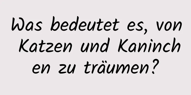 Was bedeutet es, von Katzen und Kaninchen zu träumen?