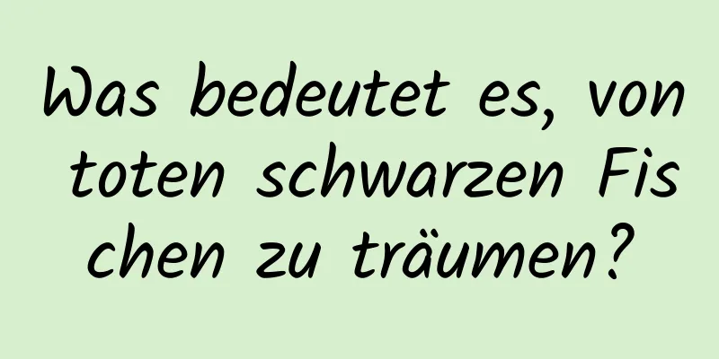 Was bedeutet es, von toten schwarzen Fischen zu träumen?