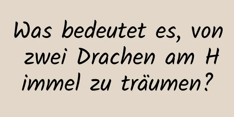 Was bedeutet es, von zwei Drachen am Himmel zu träumen?