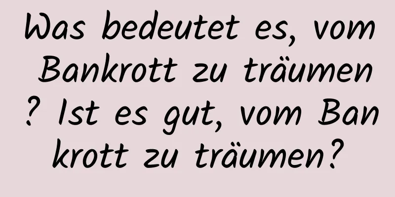 Was bedeutet es, vom Bankrott zu träumen? Ist es gut, vom Bankrott zu träumen?