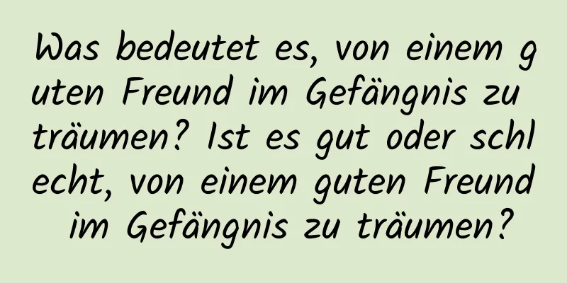 Was bedeutet es, von einem guten Freund im Gefängnis zu träumen? Ist es gut oder schlecht, von einem guten Freund im Gefängnis zu träumen?