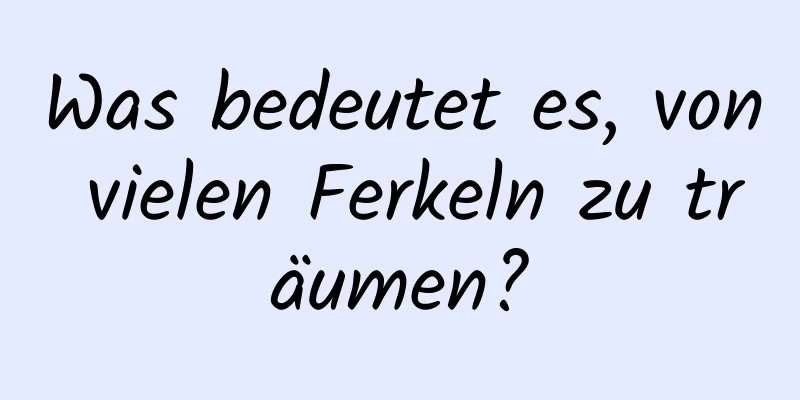 Was bedeutet es, von vielen Ferkeln zu träumen?