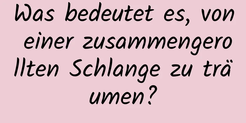 Was bedeutet es, von einer zusammengerollten Schlange zu träumen?