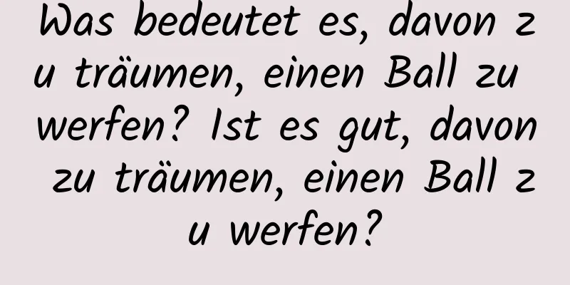 Was bedeutet es, davon zu träumen, einen Ball zu werfen? Ist es gut, davon zu träumen, einen Ball zu werfen?