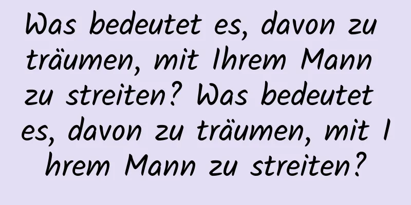 Was bedeutet es, davon zu träumen, mit Ihrem Mann zu streiten? Was bedeutet es, davon zu träumen, mit Ihrem Mann zu streiten?