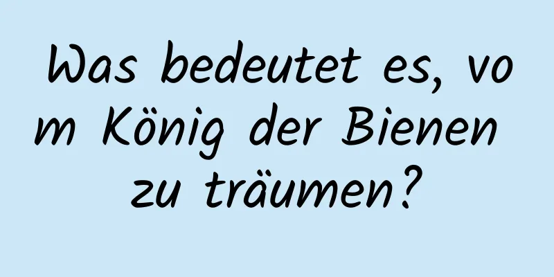 Was bedeutet es, vom König der Bienen zu träumen?