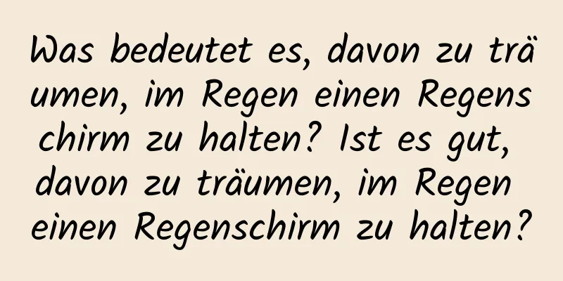 Was bedeutet es, davon zu träumen, im Regen einen Regenschirm zu halten? Ist es gut, davon zu träumen, im Regen einen Regenschirm zu halten?