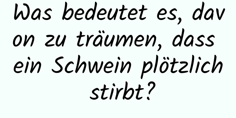 Was bedeutet es, davon zu träumen, dass ein Schwein plötzlich stirbt?