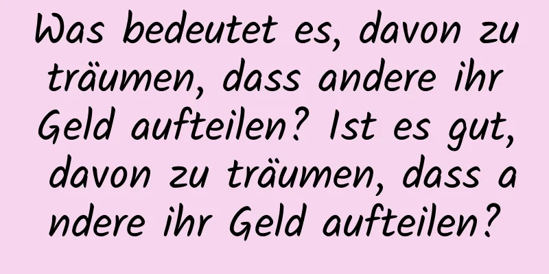 Was bedeutet es, davon zu träumen, dass andere ihr Geld aufteilen? Ist es gut, davon zu träumen, dass andere ihr Geld aufteilen?