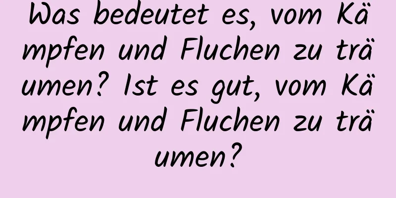 Was bedeutet es, vom Kämpfen und Fluchen zu träumen? Ist es gut, vom Kämpfen und Fluchen zu träumen?