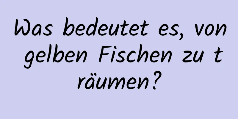 Was bedeutet es, von gelben Fischen zu träumen?