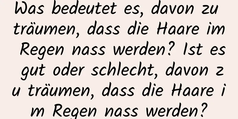 Was bedeutet es, davon zu träumen, dass die Haare im Regen nass werden? Ist es gut oder schlecht, davon zu träumen, dass die Haare im Regen nass werden?