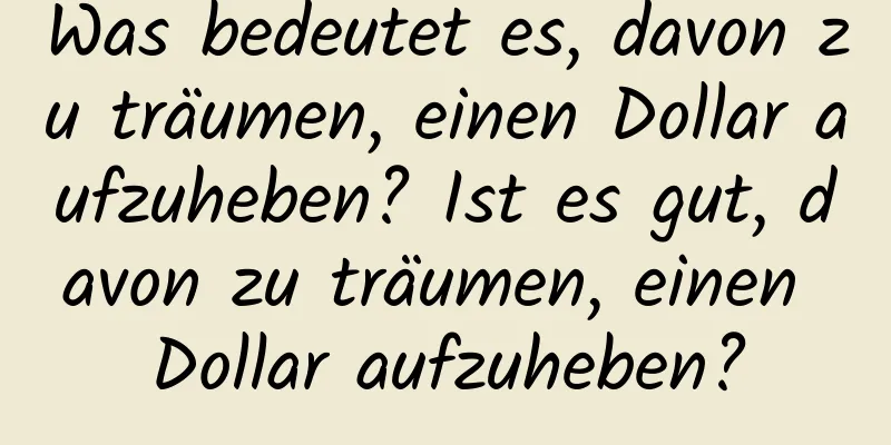 Was bedeutet es, davon zu träumen, einen Dollar aufzuheben? Ist es gut, davon zu träumen, einen Dollar aufzuheben?