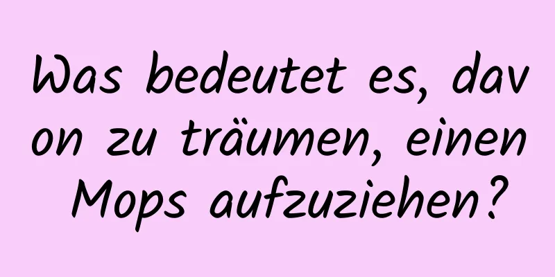 Was bedeutet es, davon zu träumen, einen Mops aufzuziehen?