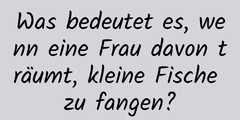 Was bedeutet es, wenn eine Frau davon träumt, kleine Fische zu fangen?