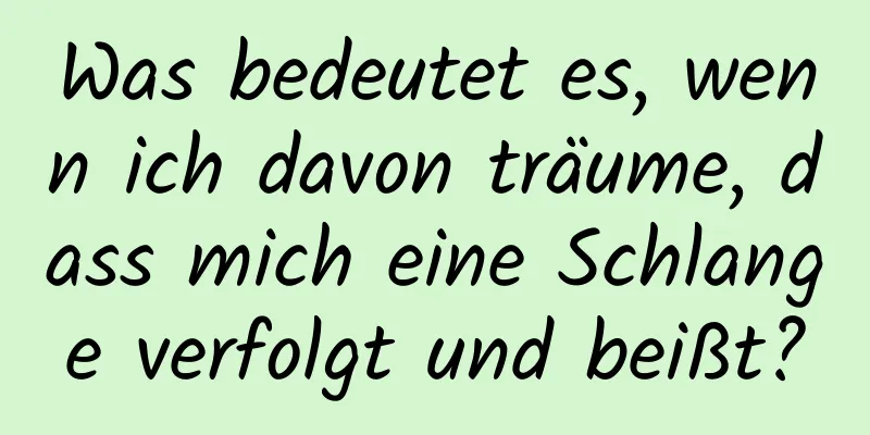 Was bedeutet es, wenn ich davon träume, dass mich eine Schlange verfolgt und beißt?