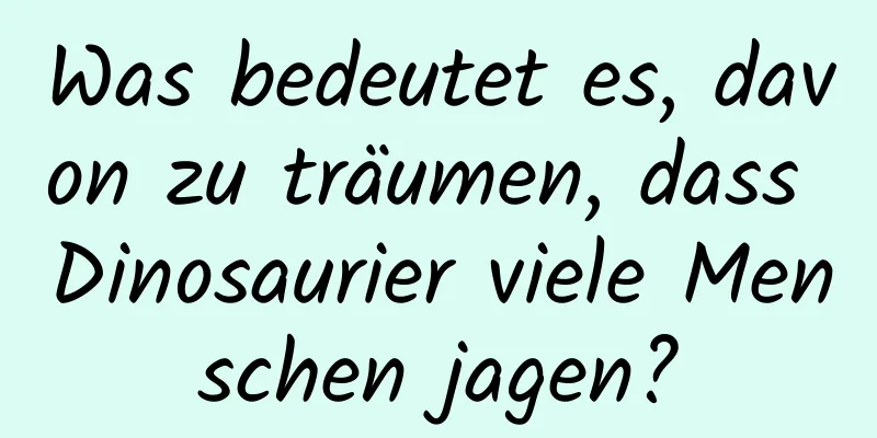 Was bedeutet es, davon zu träumen, dass Dinosaurier viele Menschen jagen?