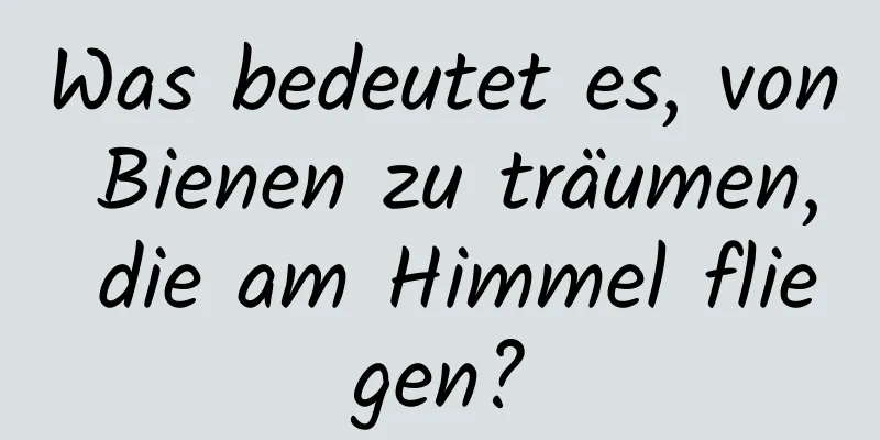 Was bedeutet es, von Bienen zu träumen, die am Himmel fliegen?