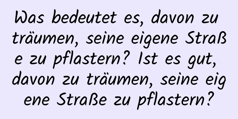 Was bedeutet es, davon zu träumen, seine eigene Straße zu pflastern? Ist es gut, davon zu träumen, seine eigene Straße zu pflastern?