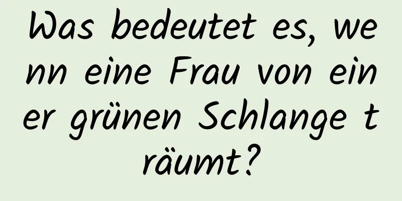 Was bedeutet es, wenn eine Frau von einer grünen Schlange träumt?