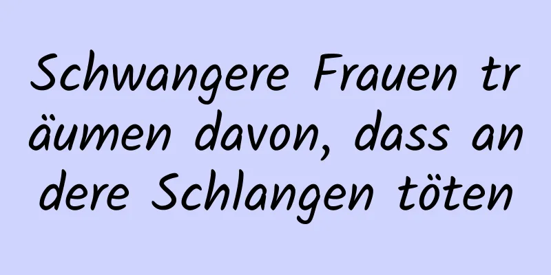 Schwangere Frauen träumen davon, dass andere Schlangen töten