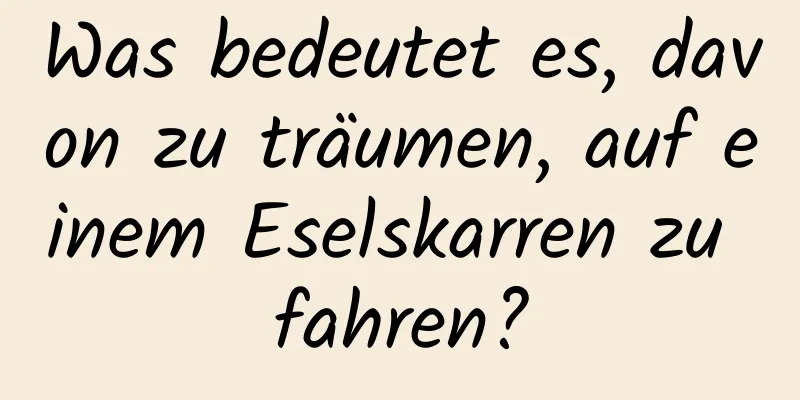 Was bedeutet es, davon zu träumen, auf einem Eselskarren zu fahren?