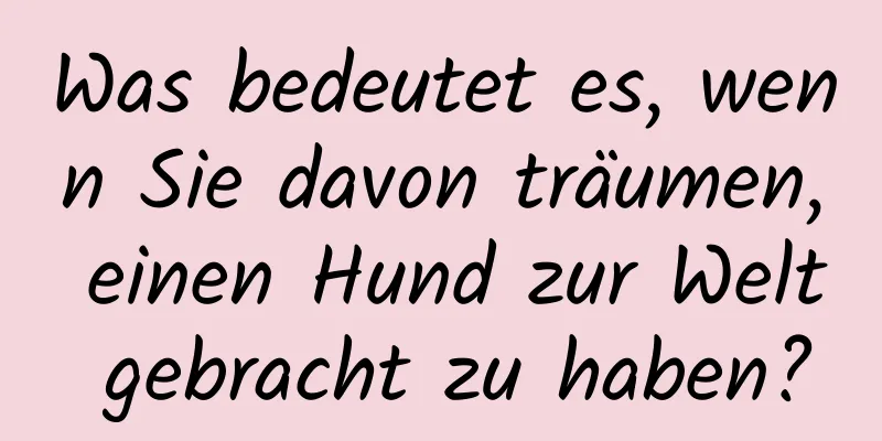 Was bedeutet es, wenn Sie davon träumen, einen Hund zur Welt gebracht zu haben?