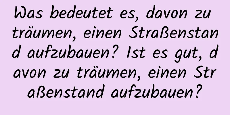 Was bedeutet es, davon zu träumen, einen Straßenstand aufzubauen? Ist es gut, davon zu träumen, einen Straßenstand aufzubauen?