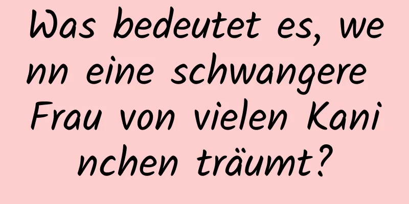 Was bedeutet es, wenn eine schwangere Frau von vielen Kaninchen träumt?