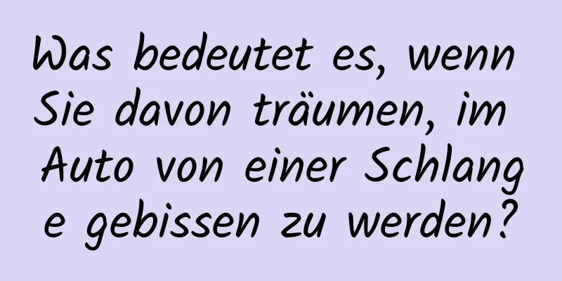 Was bedeutet es, wenn Sie davon träumen, im Auto von einer Schlange gebissen zu werden?