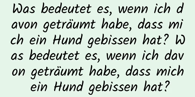 Was bedeutet es, wenn ich davon geträumt habe, dass mich ein Hund gebissen hat? Was bedeutet es, wenn ich davon geträumt habe, dass mich ein Hund gebissen hat?