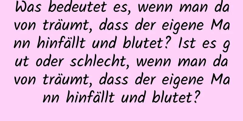 Was bedeutet es, wenn man davon träumt, dass der eigene Mann hinfällt und blutet? Ist es gut oder schlecht, wenn man davon träumt, dass der eigene Mann hinfällt und blutet?