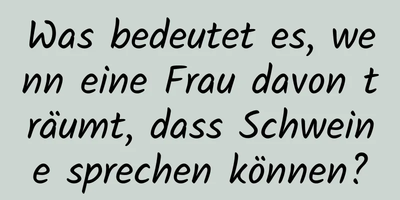 Was bedeutet es, wenn eine Frau davon träumt, dass Schweine sprechen können?