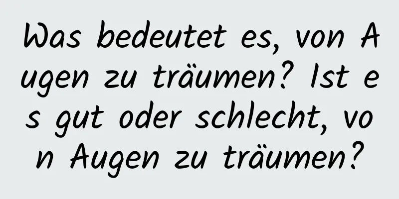 Was bedeutet es, von Augen zu träumen? Ist es gut oder schlecht, von Augen zu träumen?