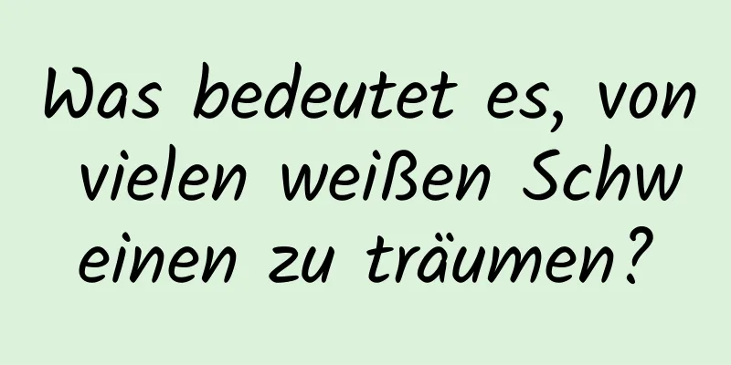 Was bedeutet es, von vielen weißen Schweinen zu träumen?