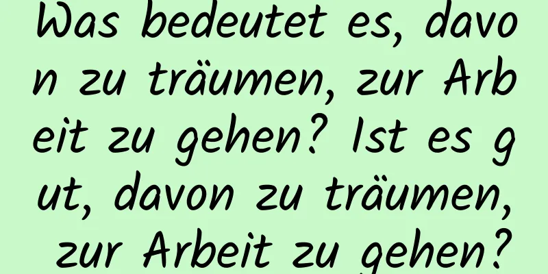 Was bedeutet es, davon zu träumen, zur Arbeit zu gehen? Ist es gut, davon zu träumen, zur Arbeit zu gehen?