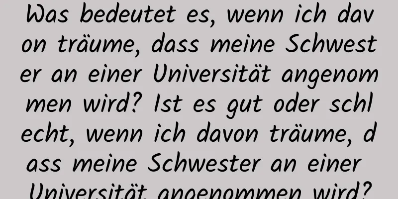 Was bedeutet es, wenn ich davon träume, dass meine Schwester an einer Universität angenommen wird? Ist es gut oder schlecht, wenn ich davon träume, dass meine Schwester an einer Universität angenommen wird?