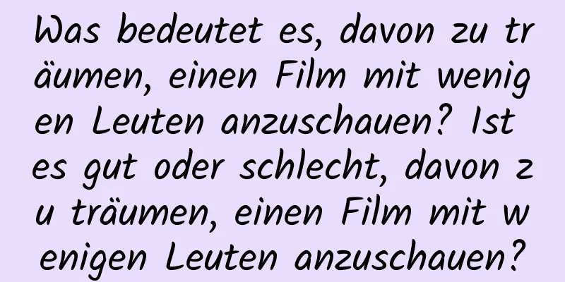 Was bedeutet es, davon zu träumen, einen Film mit wenigen Leuten anzuschauen? Ist es gut oder schlecht, davon zu träumen, einen Film mit wenigen Leuten anzuschauen?