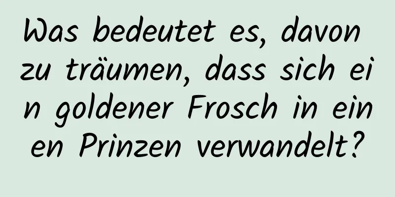 Was bedeutet es, davon zu träumen, dass sich ein goldener Frosch in einen Prinzen verwandelt?