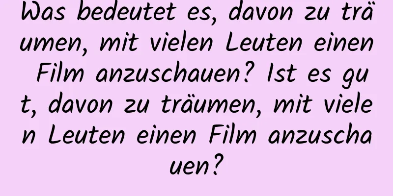 Was bedeutet es, davon zu träumen, mit vielen Leuten einen Film anzuschauen? Ist es gut, davon zu träumen, mit vielen Leuten einen Film anzuschauen?