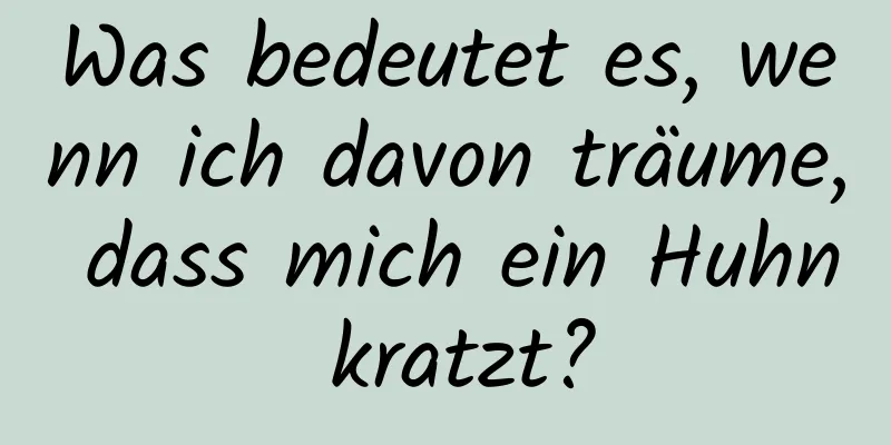 Was bedeutet es, wenn ich davon träume, dass mich ein Huhn kratzt?