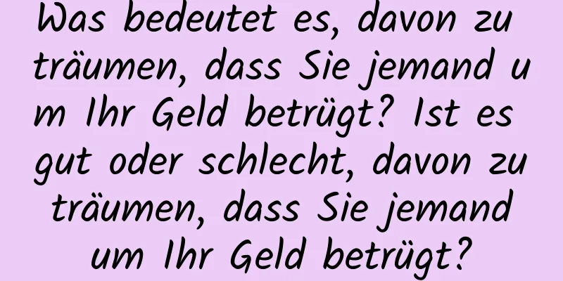 Was bedeutet es, davon zu träumen, dass Sie jemand um Ihr Geld betrügt? Ist es gut oder schlecht, davon zu träumen, dass Sie jemand um Ihr Geld betrügt?