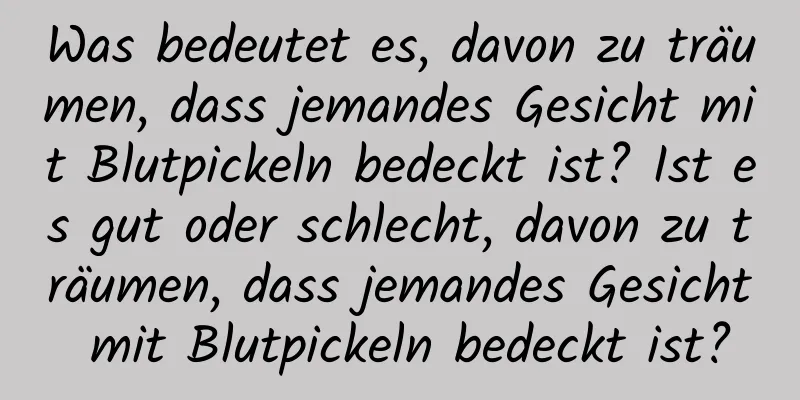 Was bedeutet es, davon zu träumen, dass jemandes Gesicht mit Blutpickeln bedeckt ist? Ist es gut oder schlecht, davon zu träumen, dass jemandes Gesicht mit Blutpickeln bedeckt ist?