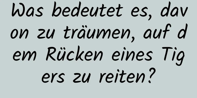 Was bedeutet es, davon zu träumen, auf dem Rücken eines Tigers zu reiten?